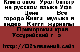 Книга эпос “Урал-батыр“ на русском языке Уфа, 1981 › Цена ­ 500 - Все города Книги, музыка и видео » Книги, журналы   . Приморский край,Уссурийский г. о. 
